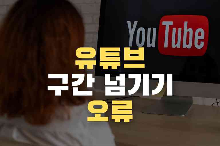 유튜브 구간 넘기기 오류 원인과 해결방안 12가지