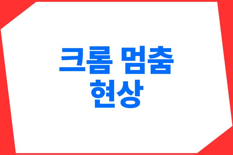 크롬 멈춤 현상