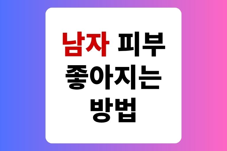 남자 피부 좋아지는법