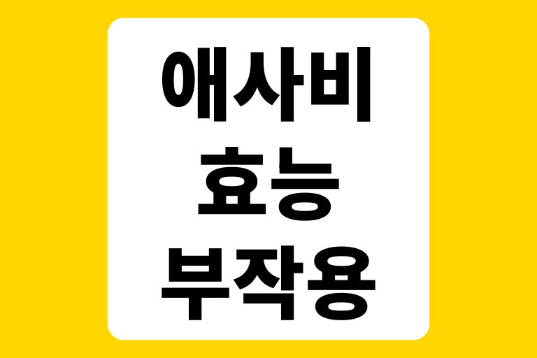 애사비 부작용 이렇게 줄이면 효과만 챙길 수 있어요